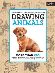 The Complete Beginner's Guide to Drawing Animals: More than 200 drawing techniques, tips & lessons for rendering lifelike animals in graphite and colored pencil (The Complete Book of . )